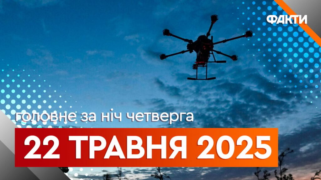 Новини ночі 22 травня: обстріл України та атака БпЛА на Москву